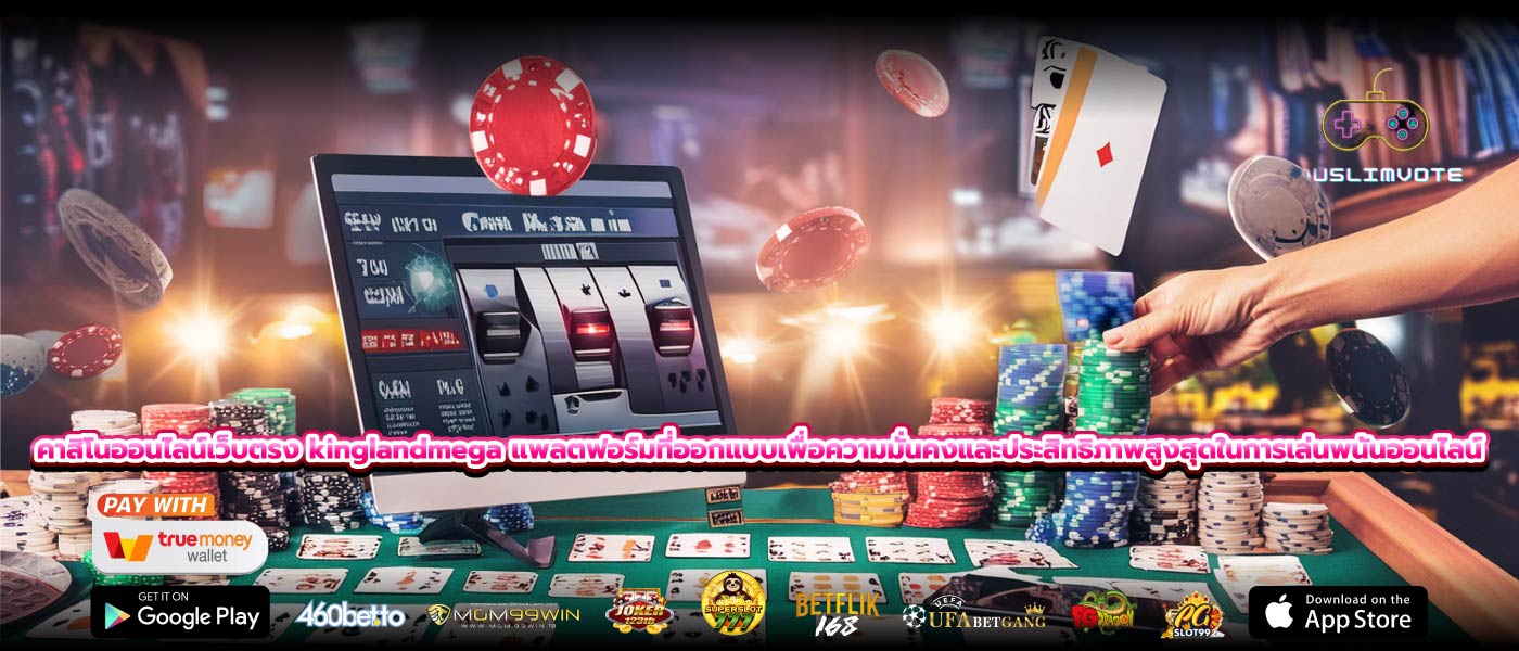 คาสิโนออนไลน์เว็บตรง kinglandmega แพลตฟอร์มที่ออกแบบเพื่อความมั่นคงและประสิทธิภาพสูงสุดในการเล่นพนันออนไลน์